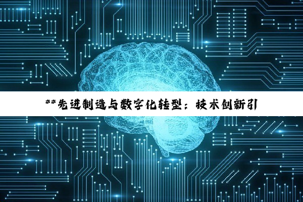 **先进制造与数字化转型：技术创新引领行业未来深度变革**