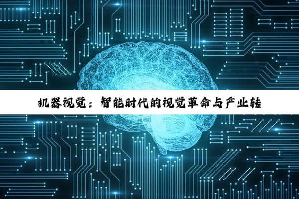 【科普解答】机器视觉：智能时代的视觉革命与产业转型驱动力