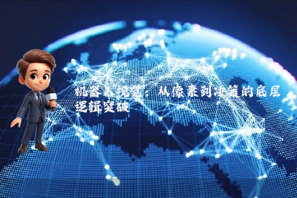 机器人视觉：从像素到决策的底层逻辑突破