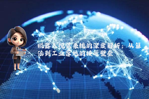 机器人视觉系统的深度解析：从算法到工业落地的技术壁垒