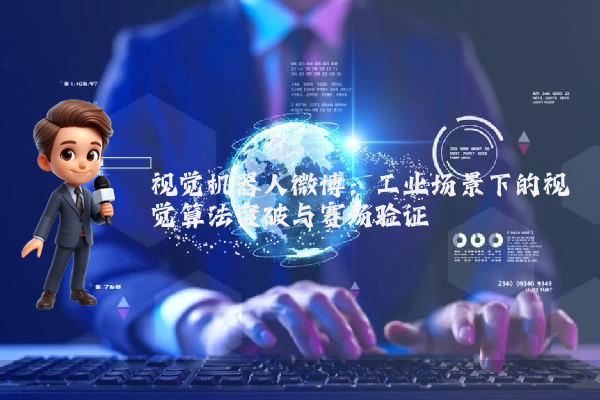视觉机器人微博：工业场景下的视觉算法突破与赛场验证