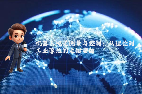 机器人视觉测量与控制：从理论到工业落地的关键突破