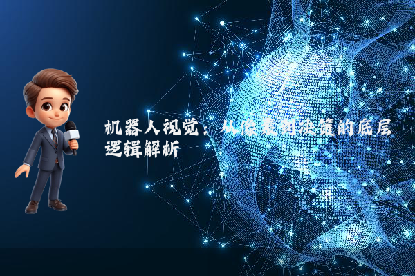 机器人视觉：从像素到决策的底层逻辑解析
